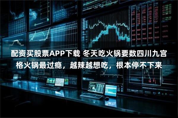 配资买股票APP下载 冬天吃火锅要数四川九宫格火锅最过瘾，越辣越想吃，根本停不下来