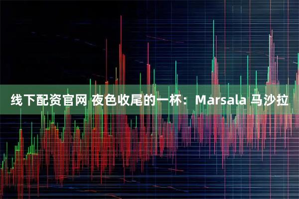 线下配资官网 夜色收尾的一杯：Marsala 马沙拉