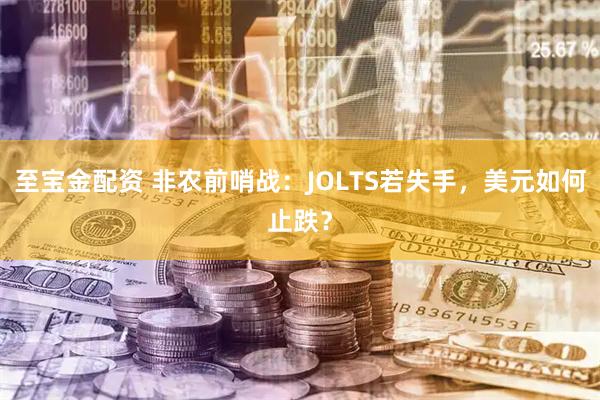 至宝金配资 非农前哨战：JOLTS若失手，美元如何止跌？
