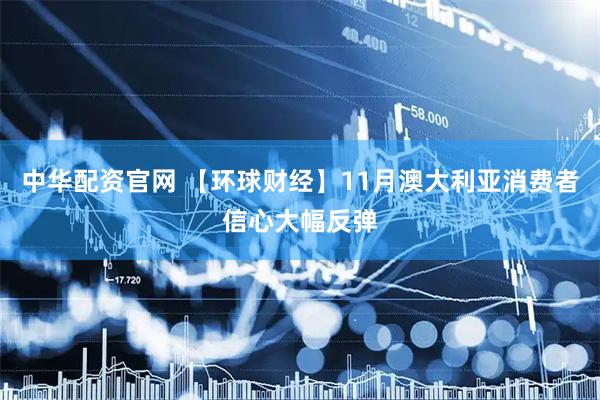 中华配资官网 【环球财经】11月澳大利亚消费者信心大幅反弹