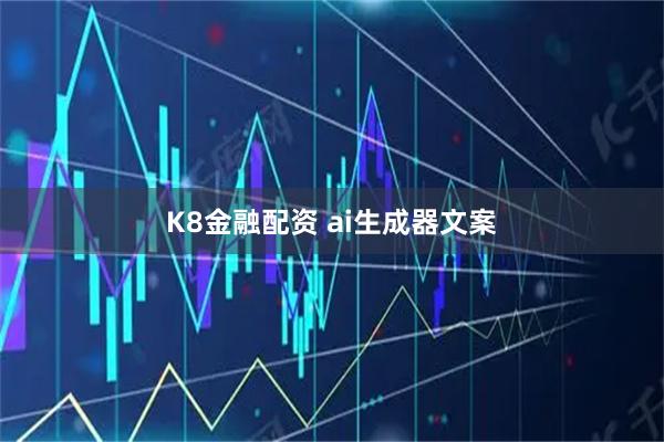 K8金融配资 ai生成器文案