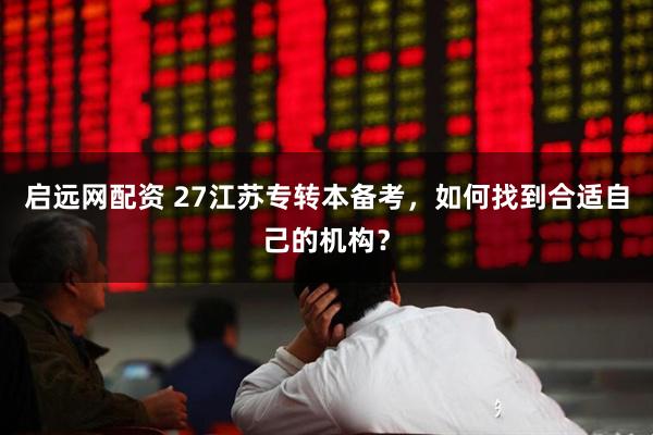 启远网配资 27江苏专转本备考，如何找到合适自己的机构？