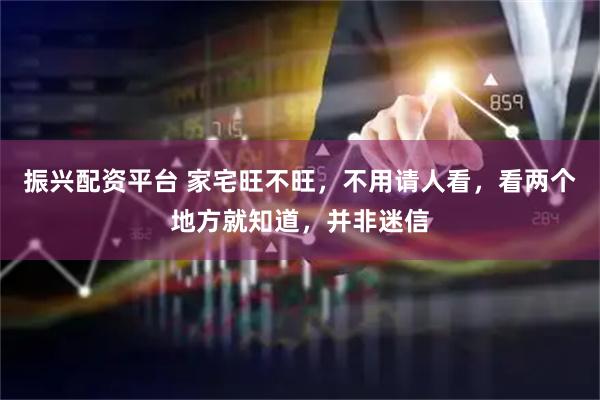 振兴配资平台 家宅旺不旺，不用请人看，看两个地方就知道，并非迷信