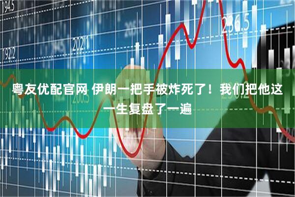 粤友优配官网 伊朗一把手被炸死了！我们把他这一生复盘了一遍