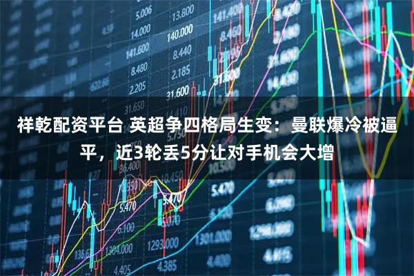 祥乾配资平台 英超争四格局生变：曼联爆冷被逼平，近3轮丢5分让对手机会大增
