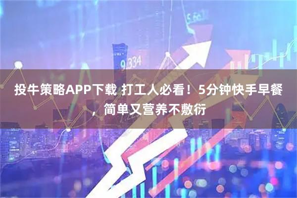 投牛策略APP下载 打工人必看！5分钟快手早餐，简单又营养不敷衍